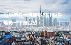 恒指期货一张是多少（恒指期货一手是多少）
