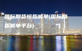 国际期货恒指喊单(国际期货喊单平台)
