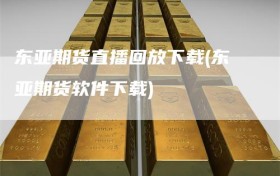 东亚期货直播回放下载(东亚期货软件下载)