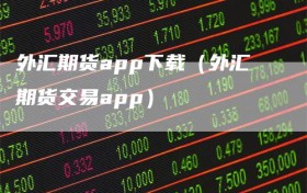 外汇期货app下载（外汇期货交易app）