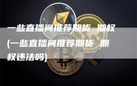 一些直播间推荐期货 期权(一些直播间推荐期货 期权违法吗)