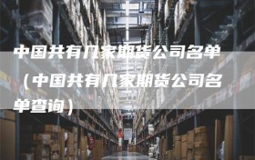 中国共有几家期货公司名单（中国共有几家期货公司名单查询）