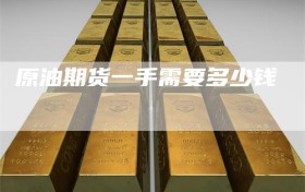 原油期货一手需要多少钱