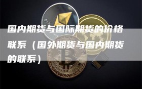 国内期货与国际期货的价格联系（国外期货与国内期货的联系）