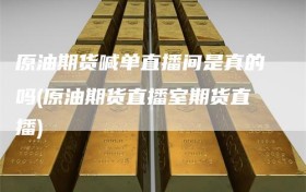 原油期货喊单直播间是真的吗(原油期货直播室期货直播)