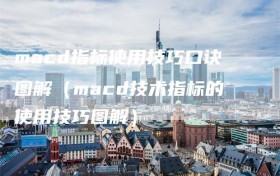 macd指标使用技巧口诀图解（macd技术指标的使用技巧图解）