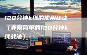 120分钟k线的使用秘诀（非常简单的120分钟k线战法）