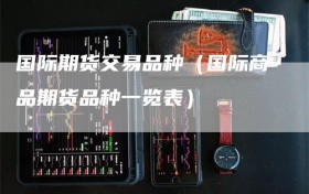 国际期货交易品种（国际商品期货品种一览表）