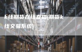 k线期货在线直播(期货k线交易系统)