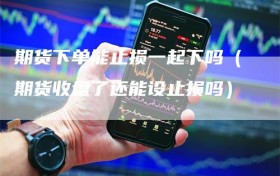 期货下单能止损一起下吗（期货收盘了还能设止损吗）
