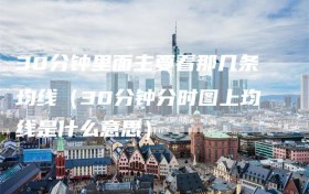 30分钟里面主要看那几条均线（30分钟分时图上均线是什么意思）