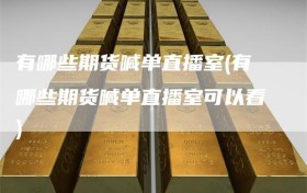 有哪些期货喊单直播室(有哪些期货喊单直播室可以看)
