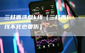 三炷香洗盘k线（三炷香k线不死也要伤）