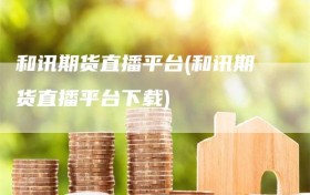 和讯期货直播平台(和讯期货直播平台下载)