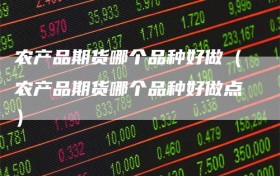 农产品期货哪个品种好做（农产品期货哪个品种好做点）