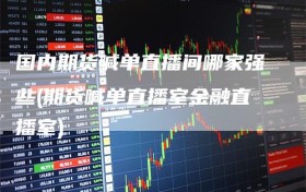 国内期货喊单直播间哪家强些(期货喊单直播室金融直播室)