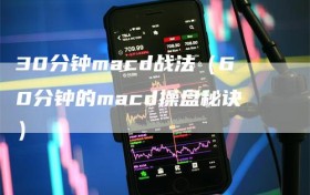 30分钟macd战法（60分钟的macd操盘秘诀）