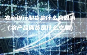 农商银行期货是什么意思啊（农产品期货是什么意思）