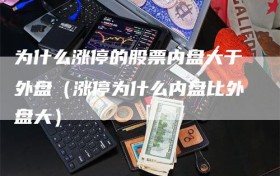 为什么涨停的股票内盘大于外盘（涨停为什么内盘比外盘大）