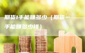 期货1手能赚多少（期货一手能赚多少钱）