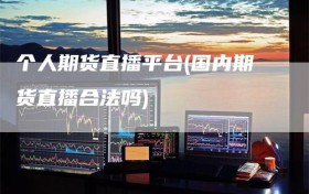 个人期货直播平台(国内期货直播合法吗)
