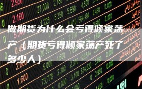 做期货为什么会亏得倾家荡产（期货亏得倾家荡产死了多少人）