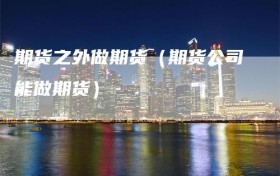 期货之外做期货（期货公司能做期货）