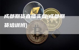 成都期货直播实盘(成都期货培训班)