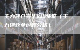 主力建仓完毕k线特征（主力建仓全过程分析）