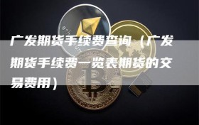 广发期货手续费查询（广发期货手续费一览表期货的交易费用）