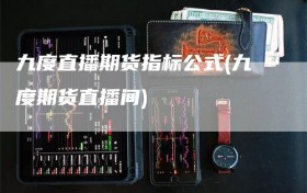 九度直播期货指标公式(九度期货直播间)