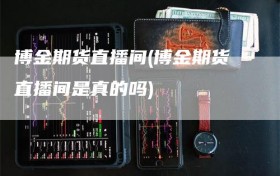 博金期货直播间(博金期货直播间是真的吗)