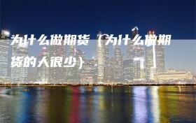 为什么做期货（为什么做期货的人很少）