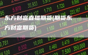 东方财富直播期货(期货东方财富期货)
