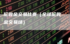 伦敦金交易比赛（全球伦敦金交易场）