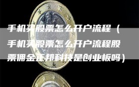 手机买股票怎么开户流程（手机买股票怎么开户流程股票佣金正邦科技是创业板吗）