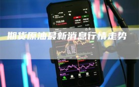 期货原油最新消息行情走势