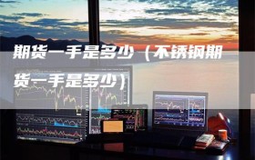 期货一手是多少（不锈钢期货一手是多少）