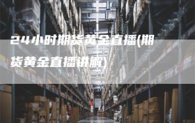 24小时期货黄金直播(期货黄金直播讲解)