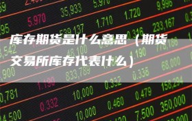 库存期货是什么意思（期货交易所库存代表什么）