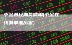 中金财经期货喊单(中金在线喊单谁厉害)