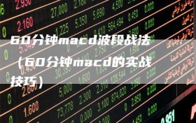 60分钟macd波段战法（60分钟macd的实战技巧）