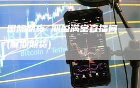 国际期货 期盈满堂直播间(赢期期货)