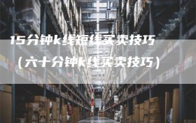 15分钟k线短线买卖技巧（六十分钟k线买卖技巧）