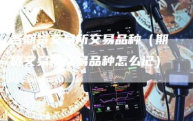 各期货交易所交易品种（期货交易所交易品种怎么记）