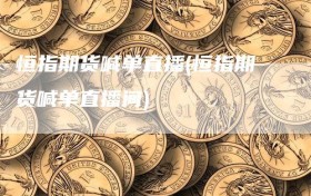 恒指期货喊单直播(恒指期货喊单直播间)