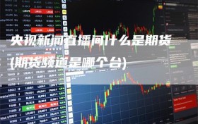 央视新闻直播间什么是期货(期货频道是哪个台)