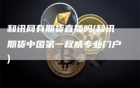 和讯网有期货直播吗(和讯期货中国第一权威专业门户)