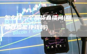 怎么开一个期货直播间(期货直播能挣钱吗)