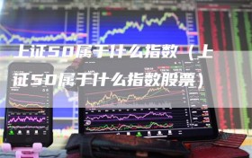 上证50属于什么指数（上证50属于什么指数股票）
